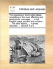 The Beauties of the English Stage : Consisting of the Most Affecting and Sentimental Passages, ... in the English Plays, Ancient and Modern. ... the Third Edition, ... in Three Volumes. ... Volume 1 o - Book