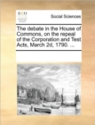 The Debate in the House of Commons, on the Repeal of the Corporation and Test Acts, March 2d, 1790. ... - Book