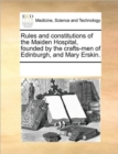 Rules and Constitutions of the Maiden Hospital, Founded by the Crafts-Men of Edinburgh, and Mary Erskin. - Book
