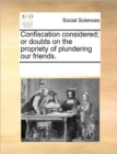 Confiscation Considered; Or Doubts on the Propriety of Plundering Our Friends. - Book