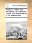 A Concise History and Description, of Kenilworth Castle : From Its Foundation, to the Present Time. - Book