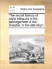 The Secret History of State Intrigues in the Management of the Scepter, in the Late Reign. - Book