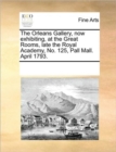 The Orleans Gallery, Now Exhibiting, at the Great Rooms, Late the Royal Academy, No. 125, Pall Mall. April 1793. - Book