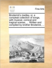 Broderick's Medley, Or, a Compleat Collection of Songs, with Musical, Comical and Tragical Scenes, ... Written and Compiled by Brother Broderick, ... - Book