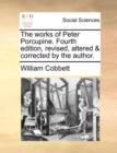 The works of Peter Porcupine. Fourth edition, revised, altered & corrected by the author. - Book