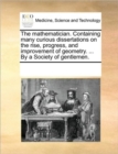 The Mathematician. Containing Many Curious Dissertations on the Rise, Progress, and Improvement of Geometry. ... by a Society of Gentlemen. - Book
