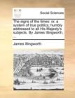 The signs of the times : or, a system of true politics; humbly addressed to all His Majesty's subjects. By James Illingworth, ... - Book