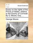 Essay on the Rights of the Prince of Wales, Relative to the Dutchy of Cornwall. by G. Moore, Esq. ... - Book