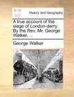 A True Account of the Siege of London-Derry. by the REV. Mr. George Walker, ... - Book