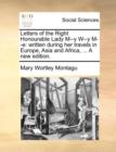 Letters of the Right Honourable Lady M--y W--y M--e: written during her travels in Europe, Asia and Africa, ... A new edition. - Book