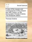 A View of the Causes and Consequences of the Present War with France. by the Honourable Thomas Erskine. the Thirteenth Edition. - Book