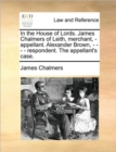 In the House of Lords. James Chalmers of Leith, Merchant, - Appellant. Alexander Brown, - - - - Respondent. the Appellant's Case. - Book