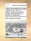 Letters of the Right Honourable Lady M--y W---y M----e: written, during her travels in Europe, Asia and Africa, to persons of distinction, ... - Book