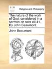 The Nature of the Work of God; Considered in a Sermon on Acts XIII.41. by John Beaumont. - Book
