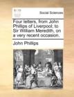 Four Letters, from John Phillips of Liverpool; To Sir William Meredith, on a Very Recent Occasion. - Book