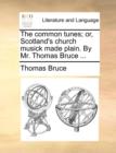The Common Tunes; Or, Scotland's Church Musick Made Plain. by Mr. Thomas Bruce ... - Book