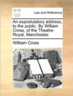 An Expostulatory Address, to the Public. by William Cross, of the Theatre-Royal, Manchester. - Book