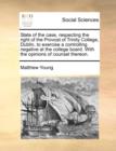 State of the Case, Respecting the Right of the Provost of Trinity College, Dublin, to Exercise a Controlling Negative at the College Board. with the Opinions of Counsel Thereon. - Book