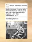 Medicine made to agree with the institutions of nature; or a new mechanical practice of physick : ... By Dav. Stephenson, M.A. - Book