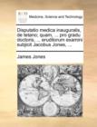 Disputatio Medica Inauguralis, de Tetano; Quam, ... Pro Gradu Doctoris, ... Eruditorum Examini Subjicit Jacobus Jones, ... - Book