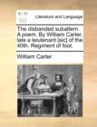 The Disbanded Subaltern. a Poem. by William Carter, Late a Leiutenant [sic] of the 40th. Regiment of Foot. - Book