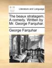 The Beaux Stratagem. a Comedy. Written by Mr. George Farquhar. - Book