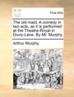 The Old Maid. a Comedy in Two Acts, as It Is Performed at the Theatre-Royal in Drury-Lane. by Mr. Murphy. - Book