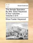 The Female Spectator. by Mrs. Eliza Haywood. in Four Volumes. ... Volume 3 of 4 - Book