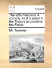 The Artful Husband. a Comedy. as It Is Acted at the Theatre in Lincoln's-Inn-Fields. - Book