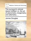 The Surveyor's Utmost Desire Fulfilled : Or, the Art of Planometry, Longemetry, and Altemetry, ... - Book