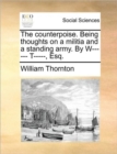 The Counterpoise. Being Thoughts on a Militia and a Standing Army. by W------ T-----, Esq. - Book