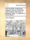 The New Birth. a Discourse Written in French, by the REV. John Fletcher, Late Vicar of Madeley, Salop. Translated by Henry Moore. - Book