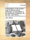 A Dissertation on the Modern Style of Altering Antient Cathedrals, as Exemplified in the Cathedral of Salisbury. by the REV. John Milner, ... - Book