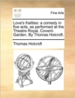 Love's Frailties : A Comedy in Five Acts, as Performed at the Theatre Royal, Covent-Garden. by Thomas Holcroft. - Book