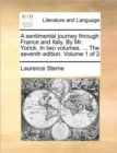 A Sentimental Journey Through France and Italy. by Mr. Yorick. in Two Volumes. ... the Seventh Edition. Volume 1 of 2 - Book
