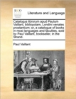 Catalogus Librorum Apud Paulum Vaillant, Bibliopolam, Londini Venales Prostantium : Or, a Catalogue of Books in Most Languages and Faculties, Sold by Paul Vaillant, Bookseller, in the Strand. - Book