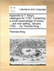 Appendix to T. King's Catalogue for 1792. Containing a Small Assemblage of Books, ... Are Now Selling, January 1793, ... by Thomas King, ... - Book
