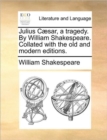 Julius Caesar, a Tragedy. by William Shakespeare. Collated with the Old and Modern Editions. - Book