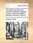 The Allies and the Late Ministry Defended Against France, and the Present Friends of France. Part IV. ... - Book