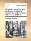 Observations on the late contests in the Royal Society. By Andrew Kippis, D.D. F.R.S. and S.A. - Book