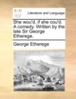 She wou'd, if she cou'd. A comedy. Written by the late Sir George Etherege. - Book