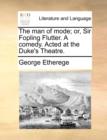The Man of Mode; Or, Sir Fopling Flutter. a Comedy. Acted at the Duke's Theatre. - Book