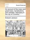 An account of the many and great loans, benefactions, and charities, belonging to the city of Coventry. ... - Book