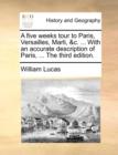 A Five Weeks Tour to Paris, Versailles, Marli, &C. ... with an Accurate Description of Paris, ... the Third Edition. - Book