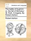 The Battle of Aughrim : Or, the Fall of Monsieur St. Ruth. a Tragedy. by Robert Ashton. - Book