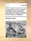 A Description of Four Ancient Paintings, Being Historical Portraitures of Royal Branches of the Crown of England. - Book