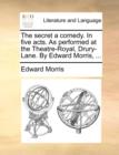 The Secret a Comedy. in Five Acts. as Performed at the Theatre-Royal, Drury-Lane. by Edward Morris, ... - Book