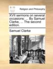 XVII sermons on several occasions : ... By Samuel Clarke, ... The second edition. - Book