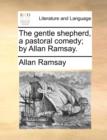 The Gentle Shepherd, a Pastoral Comedy; By Allan Ramsay. - Book
