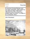 An Account of Some Roman Urns, and Other Antiquities, Lately Digg'd Up Near Bishops-Gate. with Brief Reflections Upon the Antient and Present State of London. in a Letter to Sir Christopher Wren, ... - Book